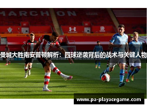 曼城大胜南安普顿解析：四球逆袭背后的战术与关键人物