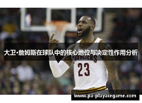 大卫·詹姆斯在球队中的核心地位与决定性作用分析