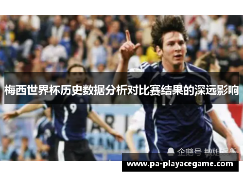 梅西世界杯历史数据分析对比赛结果的深远影响