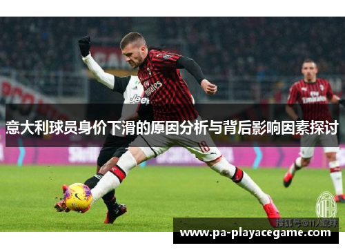 意大利球员身价下滑的原因分析与背后影响因素探讨