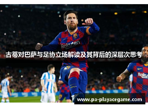 古蒂对巴萨与足协立场解读及其背后的深层次思考