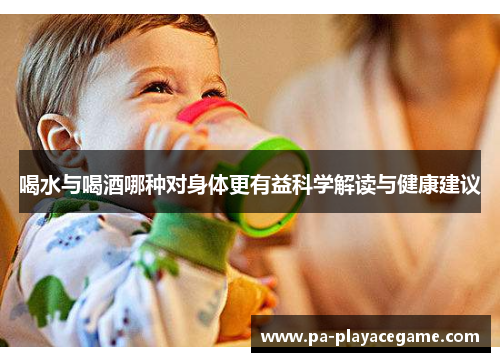 喝水与喝酒哪种对身体更有益科学解读与健康建议