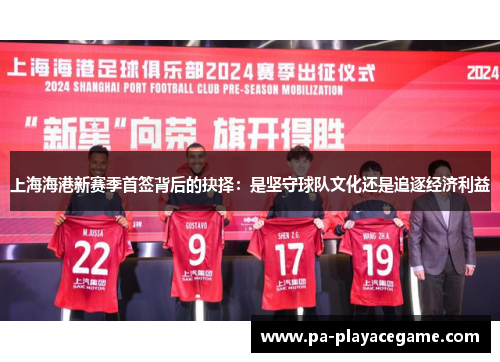 上海海港新赛季首签背后的抉择：是坚守球队文化还是追逐经济利益