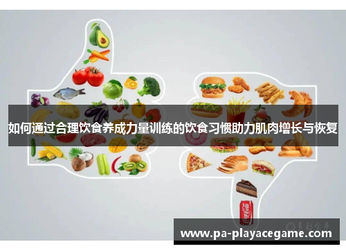 如何通过合理饮食养成力量训练的饮食习惯助力肌肉增长与恢复