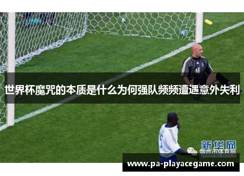 世界杯魔咒的本质是什么为何强队频频遭遇意外失利