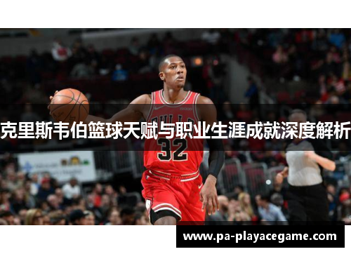 克里斯韦伯篮球天赋与职业生涯成就深度解析