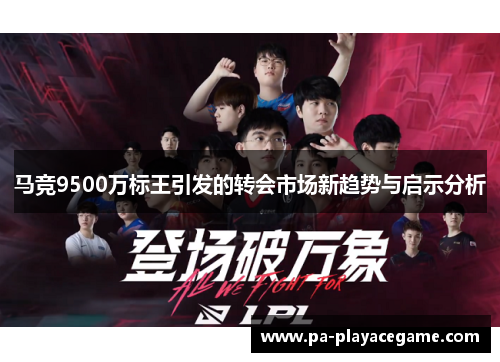 马竞9500万标王引发的转会市场新趋势与启示分析 马竞9500万标王引发的转会市场新趋势与启示分析