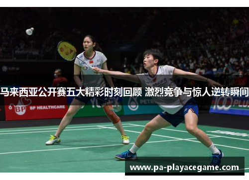 马来西亚公开赛五大精彩时刻回顾 激烈竞争与惊人逆转瞬间