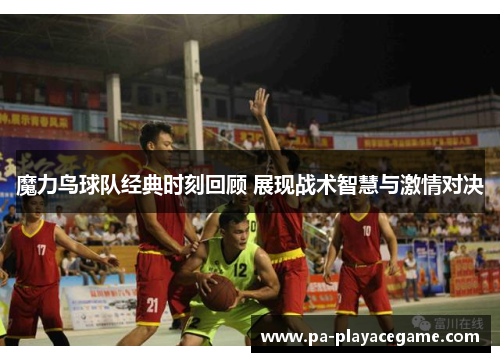 魔力鸟球队经典时刻回顾 展现战术智慧与激情对决 魔力鸟球队经典时刻回顾 展现战术智慧与激情对决