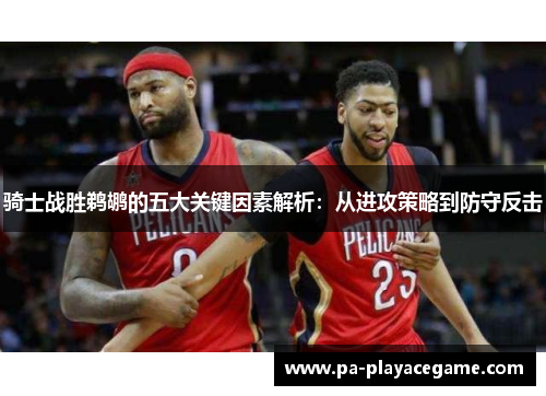 骑士战胜鹈鹕的五大关键因素解析:从进攻策略到防守反击 骑士战胜鹈鹕的五大关键因素解析:从进攻策略到防守反击