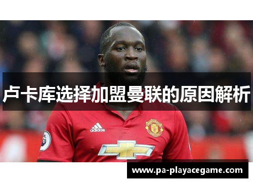 卢卡库选择加盟曼联的原因解析 卢卡库选择加盟曼联的原因解析