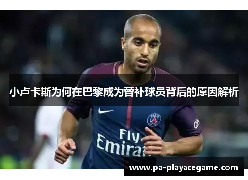 小卢卡斯为何在巴黎成为替补球员背后的原因解析