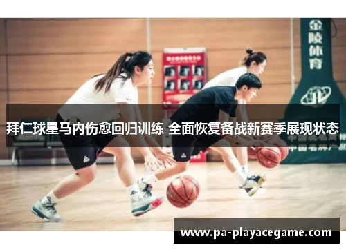 拜仁球星马内伤愈回归训练 全面恢复备战新赛季展现状态