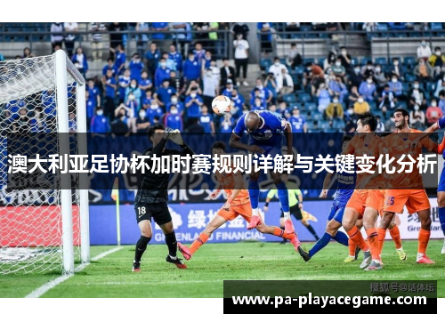 澳大利亚足协杯加时赛规则详解与关键变化分析