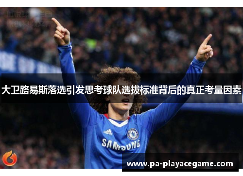 大卫路易斯落选引发思考球队选拔标准背后的真正考量因素 大卫路易斯落选引发思考球队选拔标准背后的真正考量因素