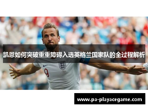 凯恩如何突破重重障碍入选英格兰国家队的全过程解析