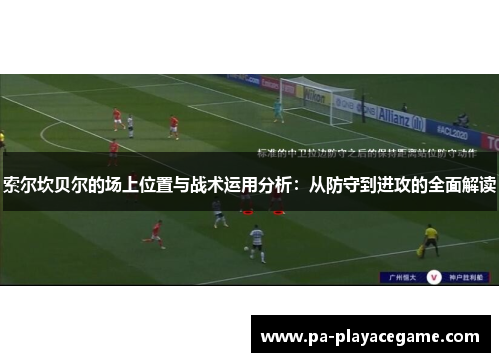 索尔坎贝尔的场上位置与战术运用分析：从防守到进攻的全面解读