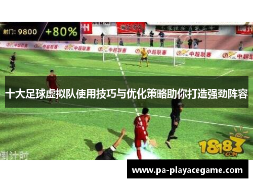 十大足球虚拟队使用技巧与优化策略助你打造强劲阵容 十大足球虚拟队使用技巧与优化策略助你打造强劲阵容