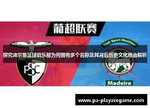 探究波尔蒂足球俱乐部为何拥有多个名称及其背后历史文化缘由解析 探究波尔蒂足球俱乐部为何拥有多个名称及其背后历史文化缘由解析