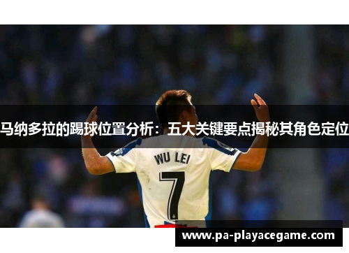 马纳多拉的踢球位置分析:五大关键要点揭秘其角色定位 马纳多拉的踢球位置分析:五大关键要点揭秘其角色定位