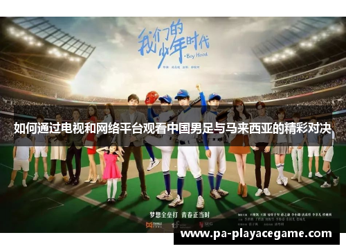 如何通过电视和网络平台观看中国男足与马来西亚的精彩对决