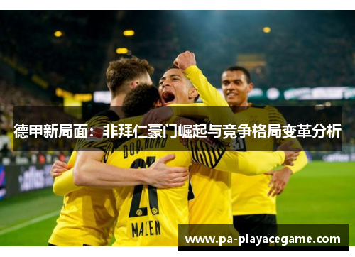 德甲新局面：非拜仁豪门崛起与竞争格局变革分析