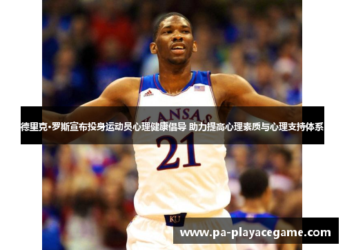 德里克·罗斯宣布投身运动员心理健康倡导 助力提高心理素质与心理支持体系