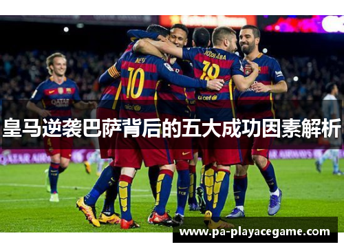 皇马逆袭巴萨背后的五大成功因素解析