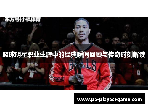 篮球明星职业生涯中的经典瞬间回顾与传奇时刻解读
