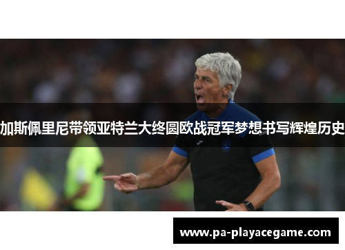 加斯佩里尼带领亚特兰大终圆欧战冠军梦想书写辉煌历史