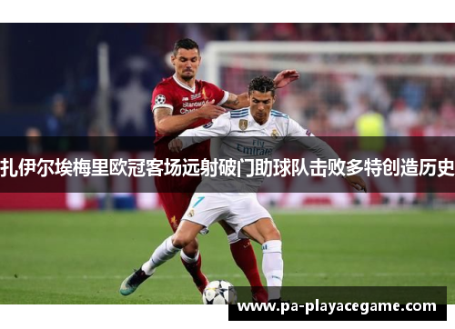 扎伊尔埃梅里欧冠客场远射破门助球队击败多特创造历史 扎伊尔埃梅里欧冠客场远射破门助球队击败多特创造历史