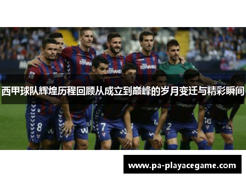 西甲球队辉煌历程回顾从成立到巅峰的岁月变迁与精彩瞬间