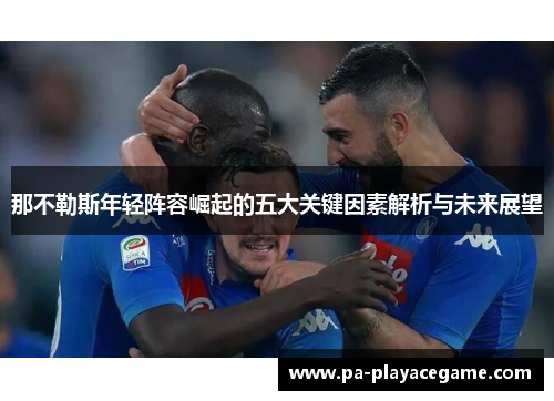 那不勒斯年轻阵容崛起的五大关键因素解析与未来展望