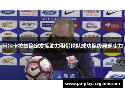 阿尔卡拉兹稳定发挥助力租借球队成功保级展现实力