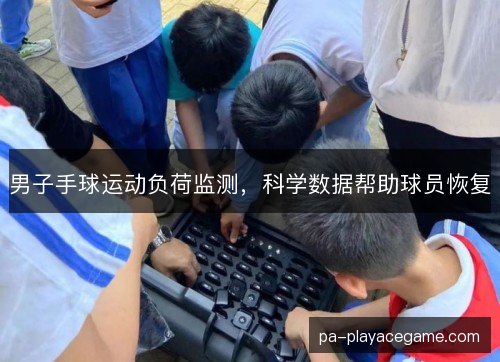 男子手球运动负荷监测，科学数据帮助球员恢复